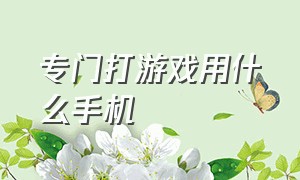 专门打游戏用什么手机