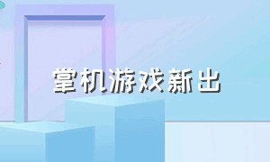 掌机游戏新出（掌机游戏十大排行）