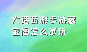 大话西游手游藏宝阁怎么试玩