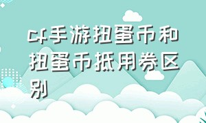 cf手游扭蛋币和扭蛋币抵用券区别