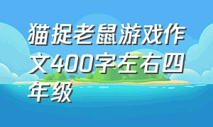 猫捉老鼠游戏作文400字左右四年级（猫抓老鼠的游戏作文四年级300字）