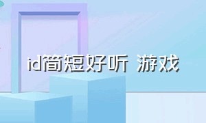 id简短好听 游戏（简短干净的游戏id）