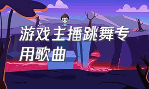 游戏主播跳舞专用歌曲