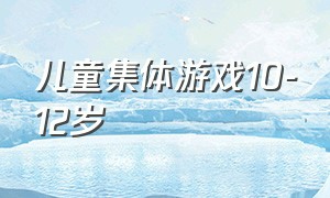 儿童集体游戏10-12岁