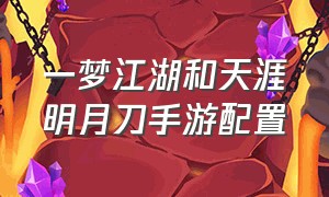 一梦江湖和天涯明月刀手游配置