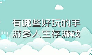 有哪些好玩的手游多人生存游戏（有哪些好玩的手游多人生存游戏）