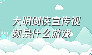 大明剑侠宣传视频是什么游戏