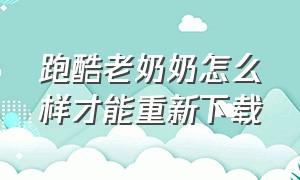 跑酷老奶奶怎么样才能重新下载