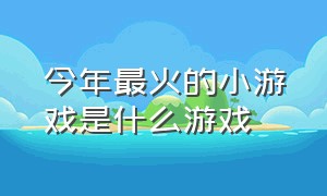 今年最火的小游戏是什么游戏（最近很火的游戏小游戏叫啥名字）