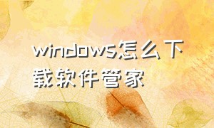 windows怎么下载软件管家