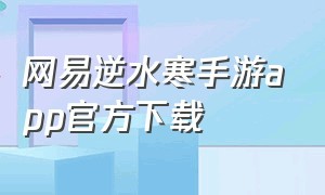 网易逆水寒手游app官方下载（网易逆水寒手游官网入口）