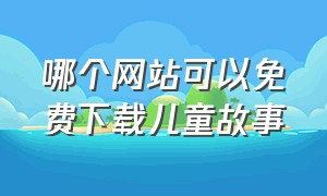 哪个网站可以免费下载儿童故事