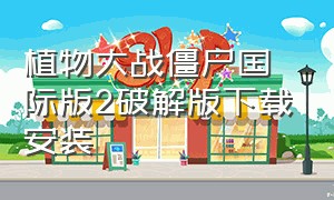 植物大战僵尸国际版2破解版下载安装