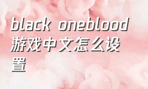 black oneblood游戏中文怎么设置