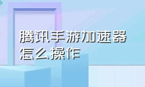 腾讯手游加速器怎么操作