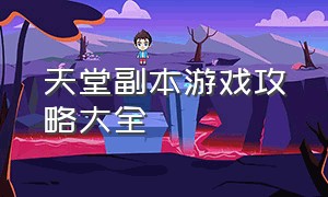 天堂副本游戏攻略大全