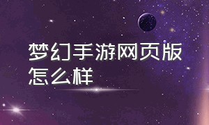 梦幻手游网页版怎么样（梦幻手游网易渠道服）