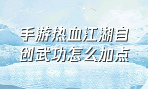 手游热血江湖自创武功怎么加点