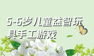 5-6岁儿童益智玩具手工游戏