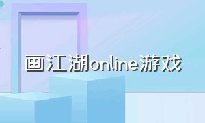 画江湖online游戏（画江湖游戏官网下载）