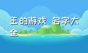 王的游戏 名字大全（好听的游戏王国名字）