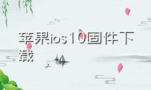 苹果ios10固件下载