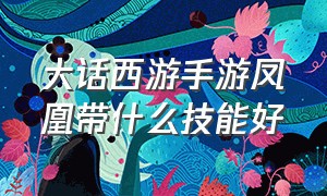 大话西游手游凤凰带什么技能好