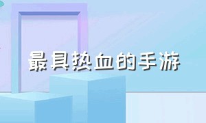 最具热血的手游（最具热血的手游排行榜）