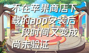 不在苹果商店下载的app安装后一段时间又变成尚未验证