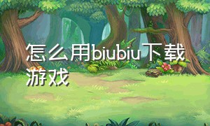 怎么用biubiu下载游戏（biubiu下载游戏教程苹果）