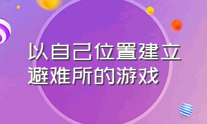 以自己位置建立避难所的游戏