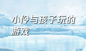 小伶与孩子玩的游戏