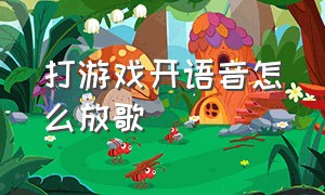 打游戏开语音怎么放歌（打游戏开语音怎么放歌呢）