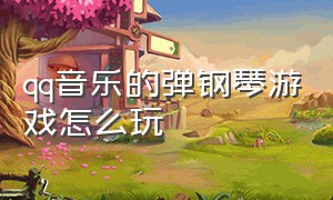 qq音乐的弹钢琴游戏怎么玩