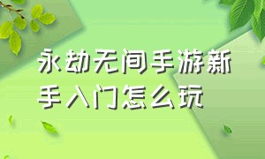 永劫无间手游新手入门怎么玩