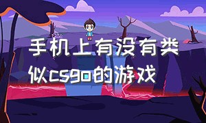 手机上有没有类似csgo的游戏