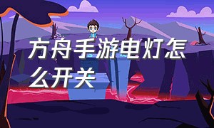 方舟手游电灯怎么开关（方舟手游电灯怎么通电）