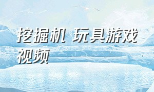 挖掘机 玩具游戏视频（儿童游戏挖掘机工程车玩具视频）