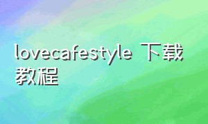 lovecafestyle 下载教程