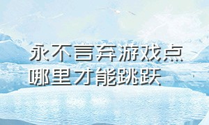 永不言弃游戏点哪里才能跳跃