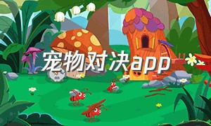 宠物对决app（宠物聊天软件app前十名）