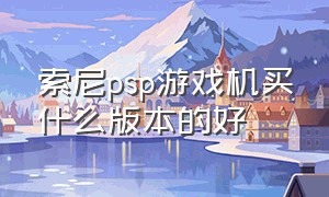 索尼psp游戏机买什么版本的好