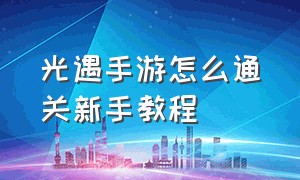 光遇手游怎么通关新手教程