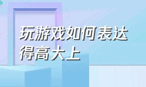 玩游戏如何表达得高大上