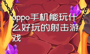 oppo手机能玩什么好玩的射击游戏