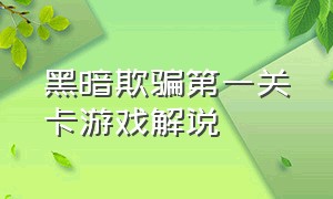 黑暗欺骗第一关卡游戏解说（黑暗欺骗游戏完整通关攻略）