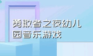 勇敢者之夜幼儿园音乐游戏