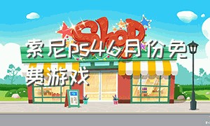 索尼ps46月份免费游戏（ps4索尼二档会员免费游戏清单）