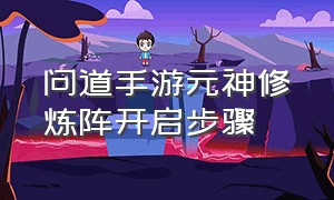 问道手游元神修炼阵开启步骤