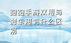 跑跑手游双甩与刹车甩有什么区别